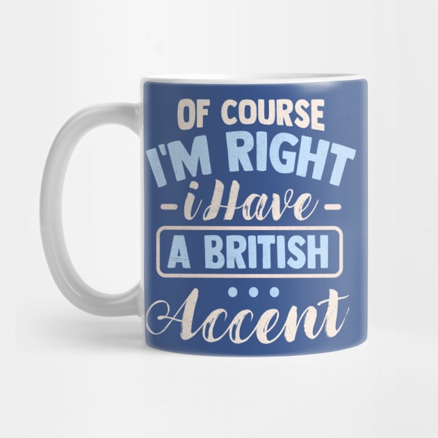 Of Course I'm Right I Have A British Accent by TheDesignDepot